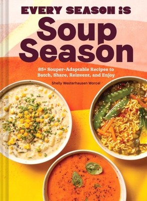 Every Season Is Soup Season: 85+ Souper-A by Shelly Westerhausen Worcel HARDBACK