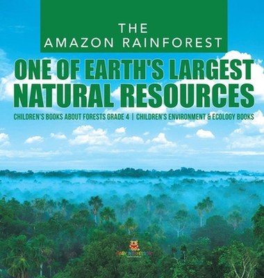 The Amazon Rainforest: One of Earth's Largest Natural Resources Children's Books