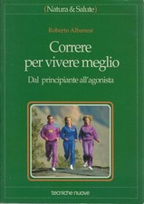 CORRERE PER VIVERE MEGLIO. Dal principiante all'agonista