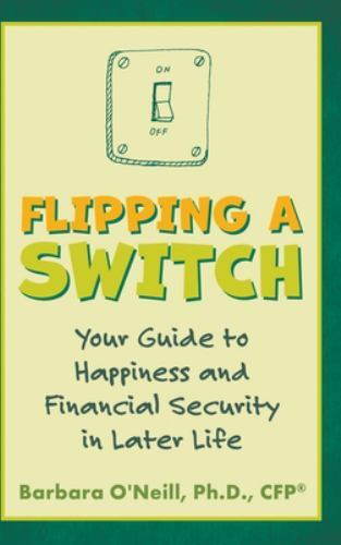 Flipping a Switch: Your Guide to Happiness and Financial Security in Later Li...