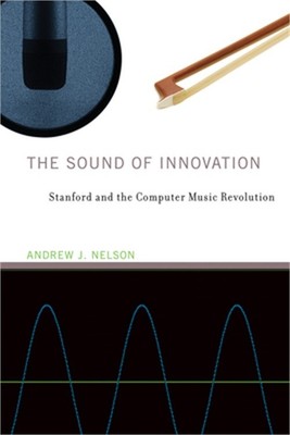 The Sound of Innovation: Stanford and the Computer Music Revolution (Paperback o