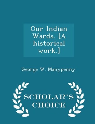 Manypenny - Our Indian Wards. A historical work. - Scholar's Choice  - X555z