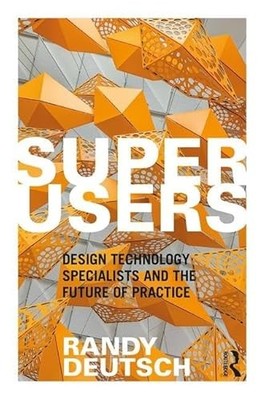 Superusers: Design Technology Specialists and the Future of Practice by Randy D