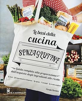 Le basi della cucina senza glutine. Guida completa alla preparazione d