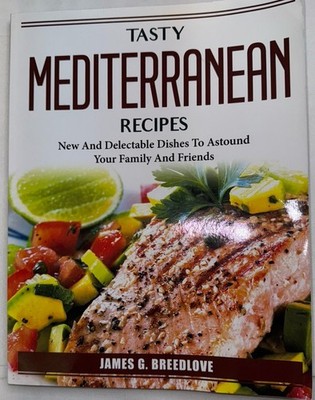 Tasty Mediterranean Recipes New And Delectable Dishes By James G Breedlove