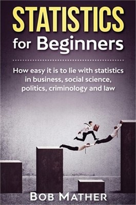 Statistics for Beginners: How easy it is to lie with statistics in business, soc