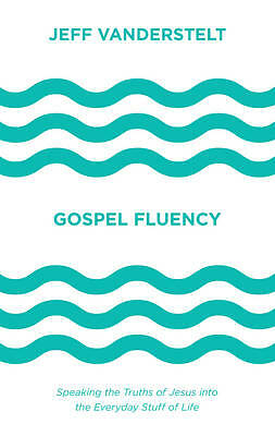 Gospel Fluency: Speaking the Truths of Jesus into the Everyday Stuff of Life ...
