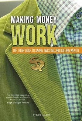 Making Money Work: A Teen's Guide to Saving, Investing, and Building Wealth by K