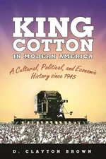 King Cotton in Modern America: A Cultural, Political, and Economic History Since
