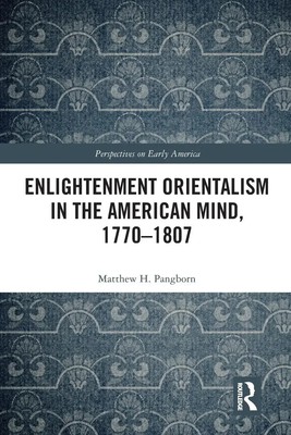 Enlightenment Orientalism in the American Mind, 1770-1807 Matthew H. Pangborn