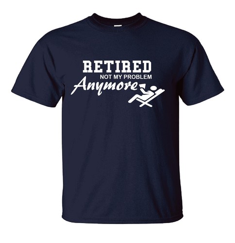 Retired Not My Problem Anymore T-Shirt Novelty Retirement Funny Gift T Shirt - Picture 13 of 14