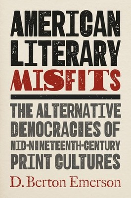 American Literary Misfits: The Alternative Democracies of Mid-Nineteenth-Century