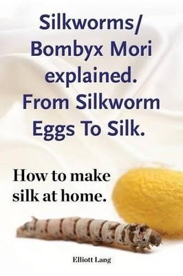 Elliott Lang Silkworms Bombyx Mori explained. From Silkworm Eggs To  (Paperback)