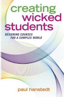 Creating Wicked Students: Designing Courses for a Complex World by Paul Hanstedt