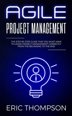 Agile Project Management: The Step by Step Guide that You Must H