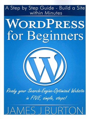 WordPress for Beginners: A Step by Step Guide - Build a Site within Minutes. Rea