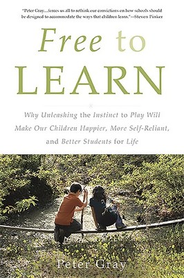 Free to Learn: Why Unleashing the Instinct to Play Will Make Our Children Ha...