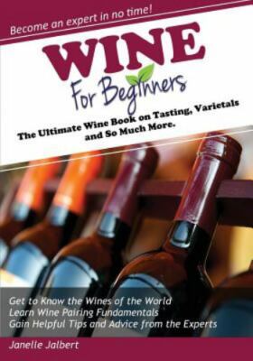 Wine for Beginners: The Ultimate Win on Tasting, Varietals, and So Much More ...
