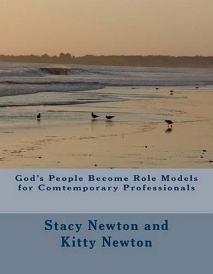 God's People Become Role Models for Contemporary Professionals by Stacy Newton (