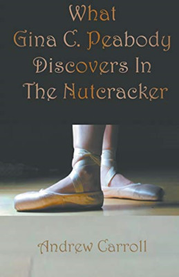 What Gina C. Peabody Discovers in the Nutcracker -  NEW Andrew Carroll 2019
