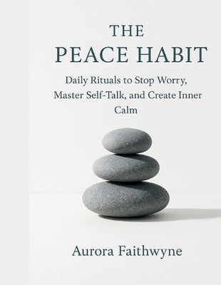The Peace Habit: Daily Rituals to Stop Worry, Master Self-Talk, and Create Inner