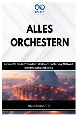 Alles Orchestern: Kubernetes f?r die Produktion: Workloads, Skalierung, Netzwerk