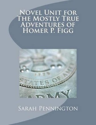 Novel Unit for The Mostly True Adventures of Homer P. Figg by Sarah Pennington (