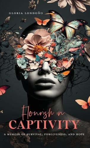 Gloria Londono Flourish In Captivity (Copertina rigida)