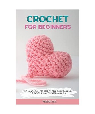 CROCHET FOR BEGINNERS: THE MOST COMPLETE STEP BY STEP GUIDE TO LEARN THE BASICS 
