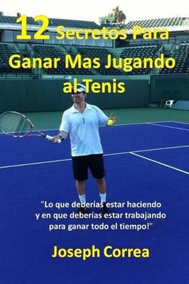 12 Secretos Para Ganar Ms Jugando al Tenis!: ''Lo que deber?as estar haciendo y e