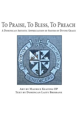 To Praise, To Bless, To Preach: A Dominican Artistic Appreciation of 800 Year...