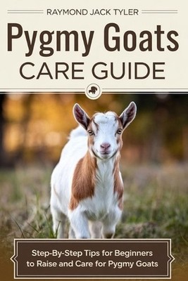 Pygmy Goats Care Guide: Step-by-Step Tips for Beginners to Raise and Care for Py