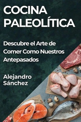 Cocina Paleolítica Descubre el Arte de Comer Como Nuestros Antepasados Sánchez