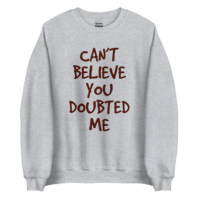 Can't Believe You Doubted Me Sweater For Men Women Kids S-5XL Unisex Sweatshirt