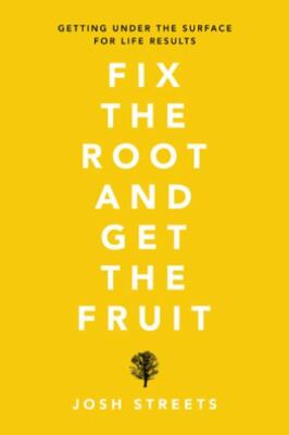 Fix the Root and Get the Fruit : Getting Under the Surface for Life Results, ...