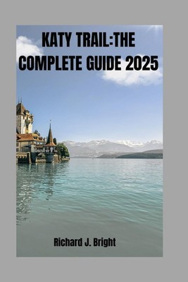 KATY TRAIL:THE COMPLETE GUIDE 2025: Expert Tips,Trail Maps,And Must-Visit Town A