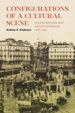 Configurations of a Cultural Scene : Young Writers and Artists in Madrid, 191...