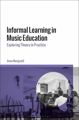 Informal Learning in Music Education: Exploring Theory in Practice by Anna Marig