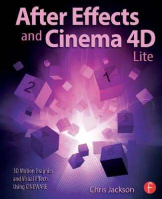 After Effects and Cinema 4D Lite: 3D Motion Graphics and Visual Effects Using