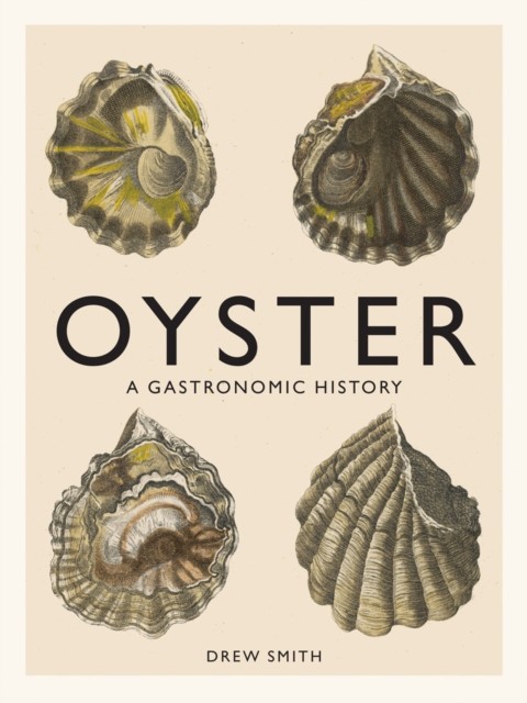 Oyster A Gastronomic History (with Recipes) by Drew Smith (Hardback Book)
