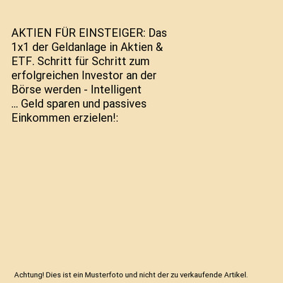 AKTIEN FÜR EINSTEIGER: Das 1x1 der Geldanlage in Aktien & ETF. Schritt für Sch