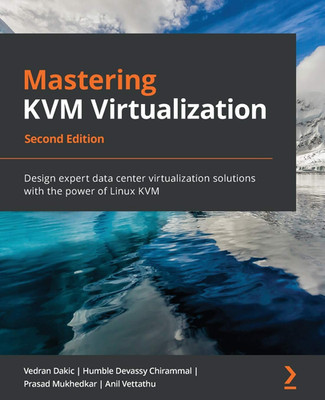 Mastering KVM Virtualization: Design Expert Data Center Virtualization Solutions