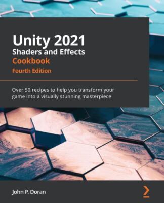 Unity 2021 Shaders and Effects Cookbook: Over 50 recipes to help you transform y