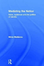 Mediating the Nation: News, Audiences and the Politics of Identity by Mirca Madi
