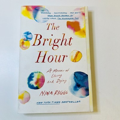 The Bright Hour: A Memoir of Living and Dying by Nina Riggs