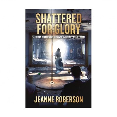 Shattered for Glory: A Human Trafficking Survivor's Journey to Freedom