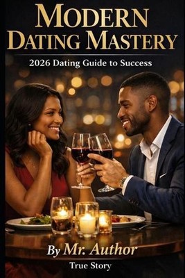 Modern Dating Mastery 2026 Dating Guide to Success.: Gives Confidence, Courage, 