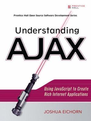 Understanding Ajax: Using JavaScript to Create Rich Internet Applications
