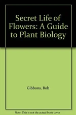 The Secret Life of Flowers: A Guide to Plant Biology by Gibbons, Bob Paperback