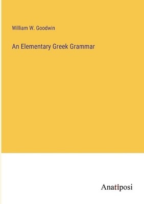 An Elementary Greek Grammar by William W. Goodwin Paperback Book